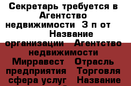 Секретарь требуется в Агентство недвижимости. З/п от 35000 › Название организации ­ Агентство недвижимости Мирравест › Отрасль предприятия ­ Торговля, сфера услуг › Название вакансии ­ Секретарь › Место работы ­ Соборный 94 Е › Подчинение ­ руководителю › Минимальный оклад ­ 25 000 › Максимальный оклад ­ 35 000 - Ростовская обл., Ростов-на-Дону г. Работа » Вакансии   . Ростовская обл.,Ростов-на-Дону г.